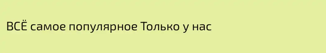 ВСЁ самое популярное Только у нас